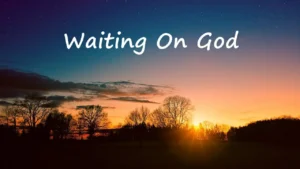 WAITING, WAITING ON GOD
